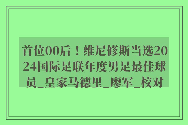 首位00后！维尼修斯当选2024国际足联年度男足最佳球员_皇家马德里_廖军_校对