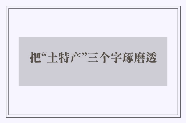 把“土特产”三个字琢磨透