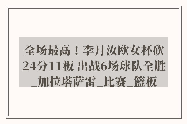 全场最高！李月汝欧女杯砍24分11板 出战6场球队全胜_加拉塔萨雷_比赛_篮板