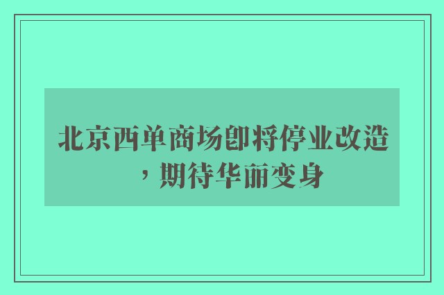 北京西单商场即将停业改造，期待华丽变身