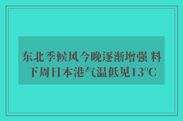 东北季候风今晚逐渐增强 料下周日本港气温低见13°C