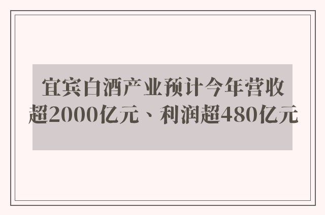 宜宾白酒产业预计今年营收超2000亿元、利润超480亿元