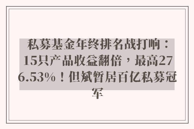 私募基金年终排名战打响：15只产品收益翻倍，最高276.53%！但斌暂居百亿私募冠军