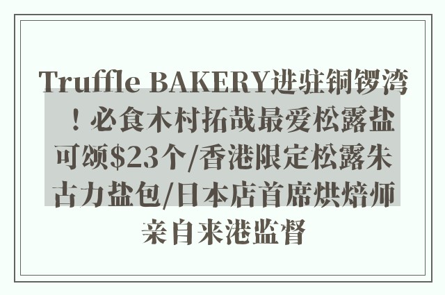 Truffle BAKERY进驻铜锣湾！必食木村拓哉最爱松露盐可颂$23个/香港限定松露朱古力盐包/日本店首席烘焙师亲自来港监督