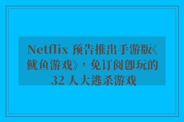 Netflix 预告推出手游版《鱿鱼游戏》，免订阅即玩的 32 人大逃杀游戏