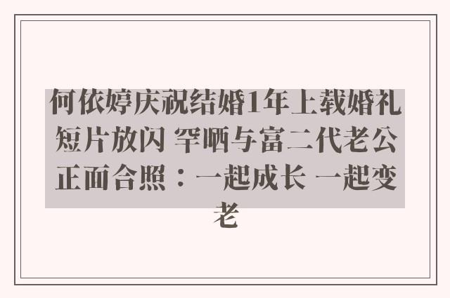 何依婷庆祝结婚1年上载婚礼短片放闪 罕晒与富二代老公正面合照：一起成长 一起变老