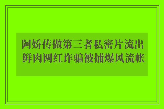 阿娇传做第三者私密片流出 鲜肉网红诈骗被捕爆风流帐