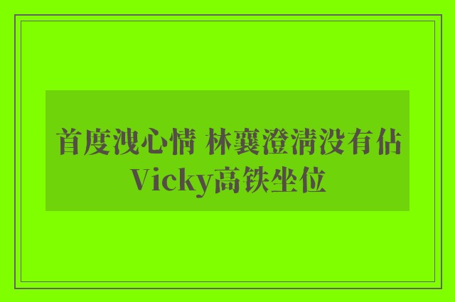 首度洩心情 林襄澄清没有佔Vicky高铁坐位