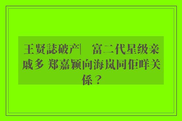 王贤誌破产︳富二代星级亲戚多 郑嘉颖向海岚同佢咩关係？