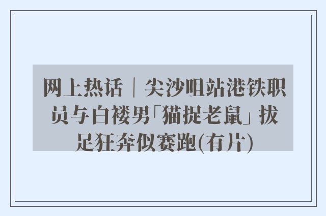 网上热话｜尖沙咀站港铁职员与白褛男「猫捉老鼠」 拔足狂奔似赛跑(有片)