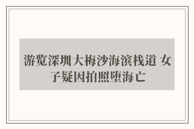 游览深圳大梅沙海滨栈道 女子疑因拍照堕海亡