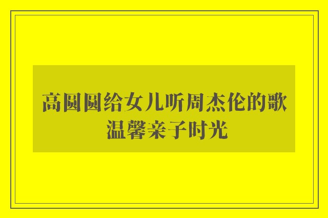 高圆圆给女儿听周杰伦的歌 温馨亲子时光