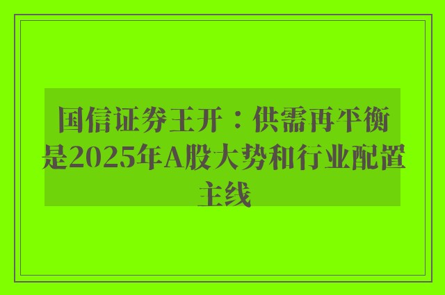 国信证券王开：供需再平衡是2025年A股大势和行业配置主线