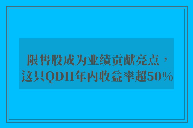 限售股成为业绩贡献亮点，这只QDII年内收益率超50%