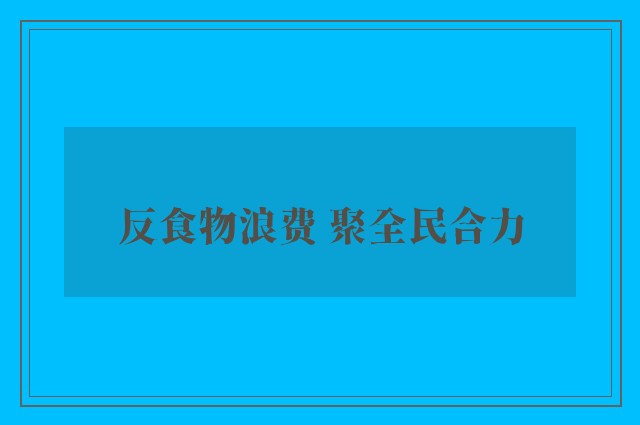 反食物浪费 聚全民合力