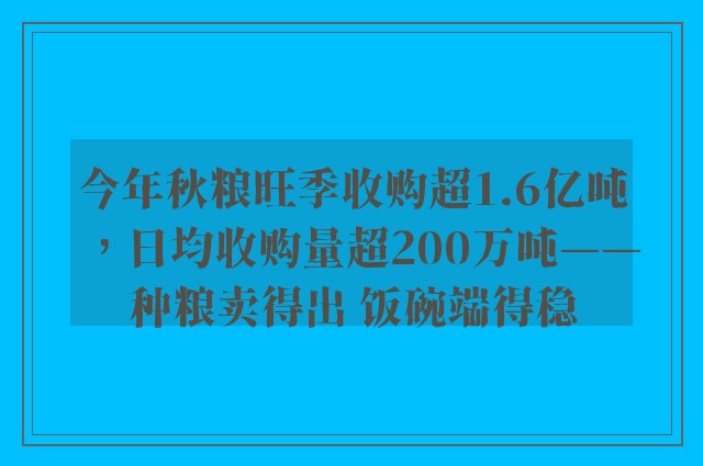 今年秋粮旺季收购超1.6亿吨，日均收购量超200万吨——种粮卖得出 饭碗端得稳