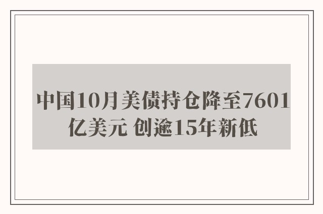 中国10月美债持仓降至7601亿美元 创逾15年新低