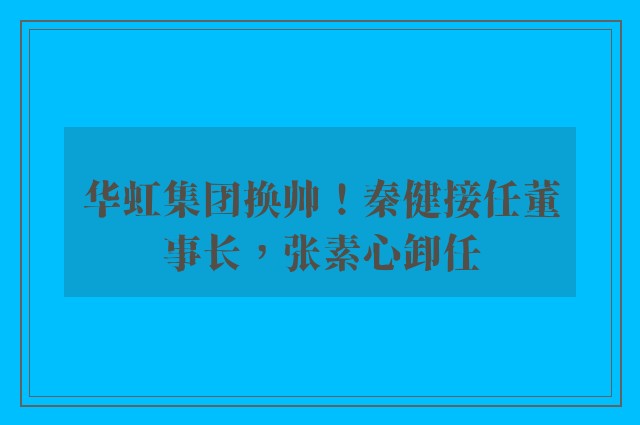 华虹集团换帅！秦健接任董事长，张素心卸任