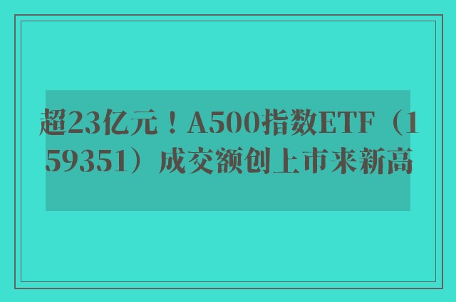 超23亿元！A500指数ETF（159351）成交额创上市来新高