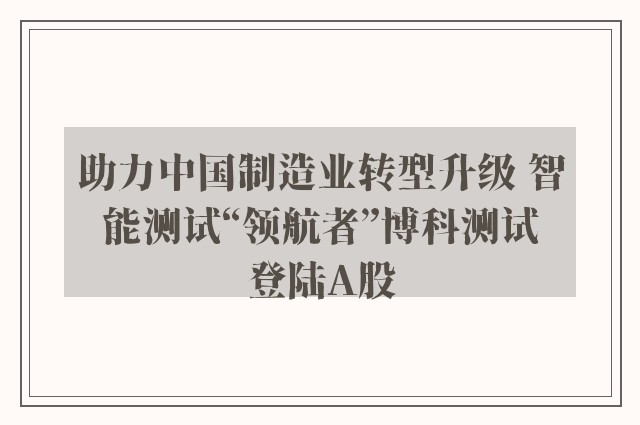 助力中国制造业转型升级 智能测试“领航者”博科测试登陆A股