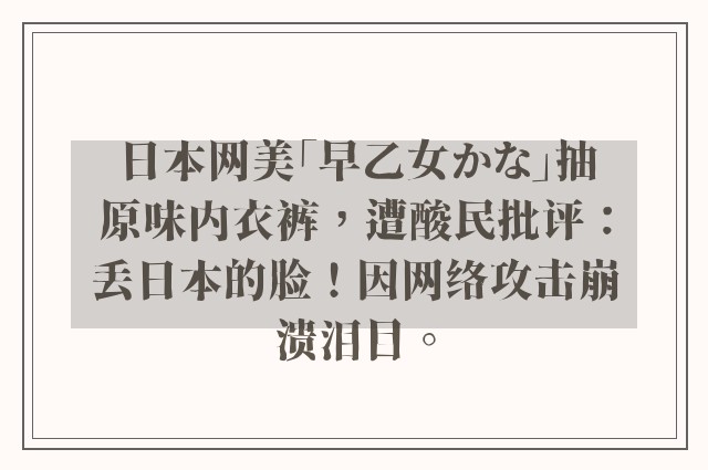 日本网美「早乙女かな」抽原味内衣裤，遭酸民批评：丢日本的脸！因网络攻击崩溃泪目。