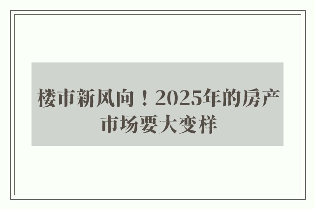 楼市新风向！2025年的房产市场要大变样