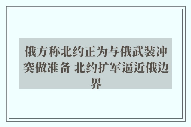 俄方称北约正为与俄武装冲突做准备 北约扩军逼近俄边界