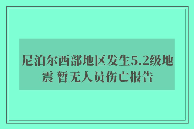 尼泊尔西部地区发生5.2级地震 暂无人员伤亡报告