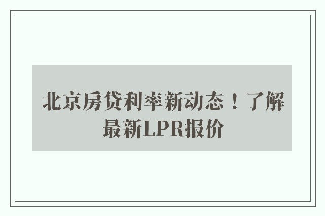 北京房贷利率新动态！了解最新LPR报价