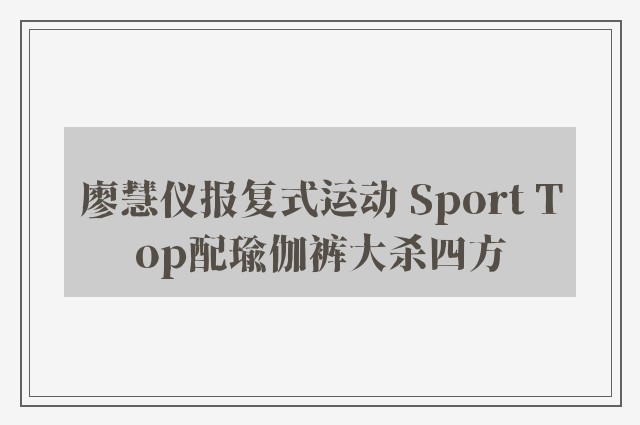 廖慧仪报复式运动 Sport Top配瑜伽裤大杀四方