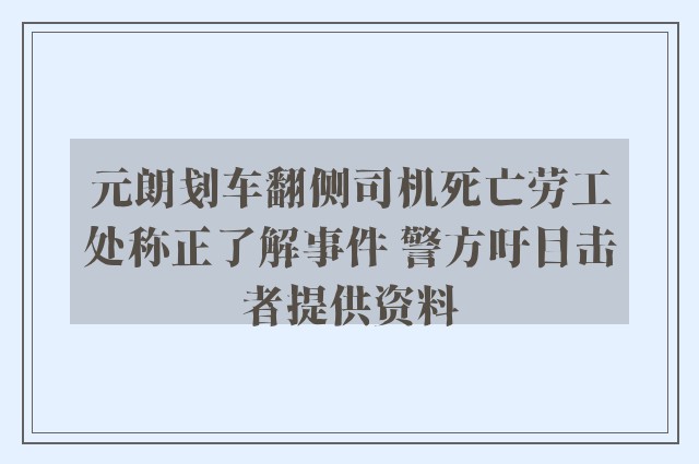 元朗刬车翻侧司机死亡劳工处称正了解事件 警方吁目击者提供资料