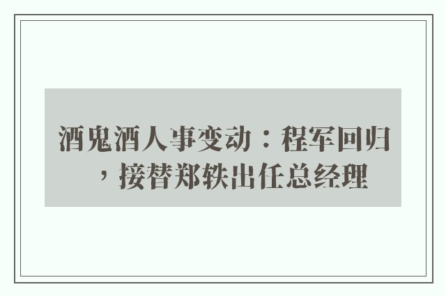 酒鬼酒人事变动：程军回归，接替郑轶出任总经理