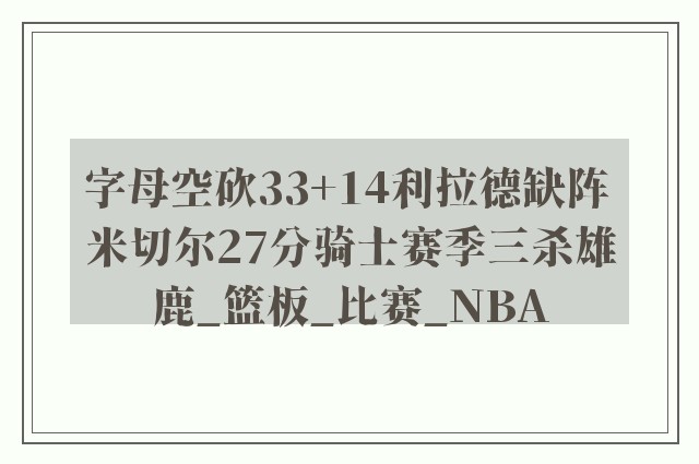 字母空砍33+14利拉德缺阵 米切尔27分骑士赛季三杀雄鹿_篮板_比赛_NBA