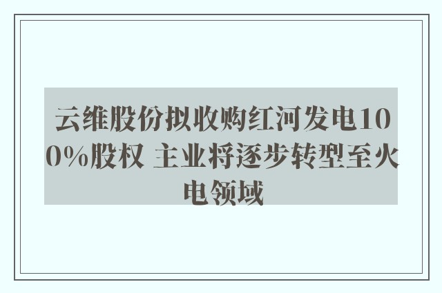 云维股份拟收购红河发电100%股权 主业将逐步转型至火电领域