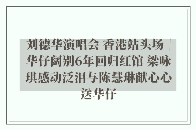 刘德华演唱会 香港站头场｜华仔阔别6年回归红馆 梁咏琪感动泛泪与陈慧琳献心心送华仔