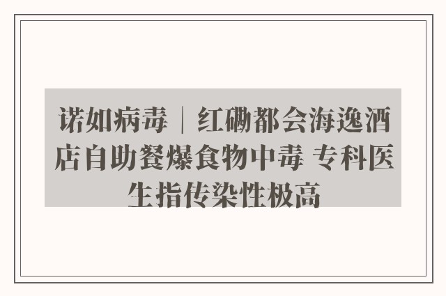 诺如病毒︱红磡都会海逸酒店自助餐爆食物中毒 专科医生指传染性极高