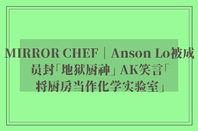 MIRROR CHEF｜Anson Lo被成员封「地狱厨神」 AK笑言「将厨房当作化学实验室」