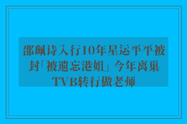 邵珮诗入行10年星运平平被封「被遗忘港姐」 今年离巢TVB转行做老师