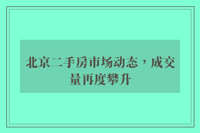 北京二手房市场动态，成交量再度攀升