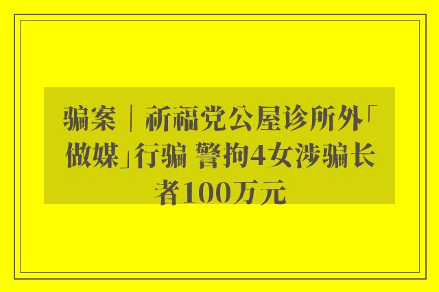 骗案｜祈福党公屋诊所外「做媒」行骗 警拘4女涉骗长者100万元