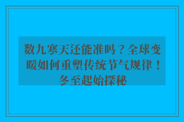 数九寒天还能准吗？全球变暖如何重塑传统节气规律！冬至起始探秘