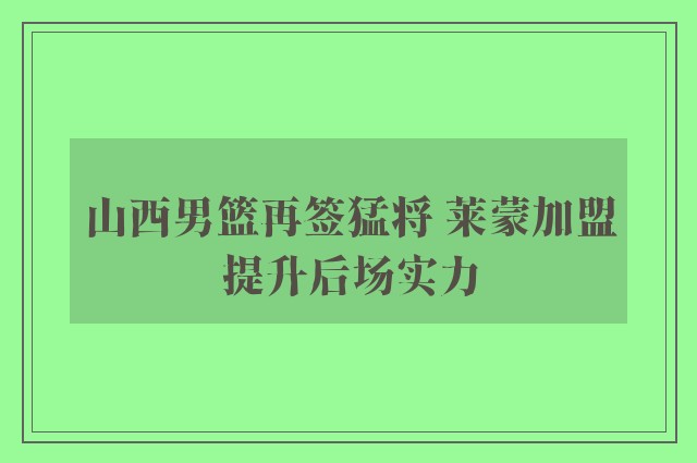 山西男篮再签猛将 莱蒙加盟提升后场实力