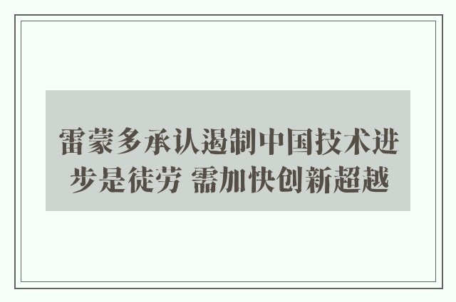 雷蒙多承认遏制中国技术进步是徒劳 需加快创新超越