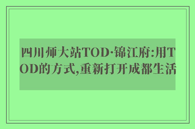 四川师大站TOD·锦江府:用TOD的方式,重新打开成都生活