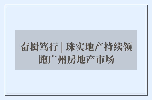 奋楫笃行 | 珠实地产持续领跑广州房地产市场