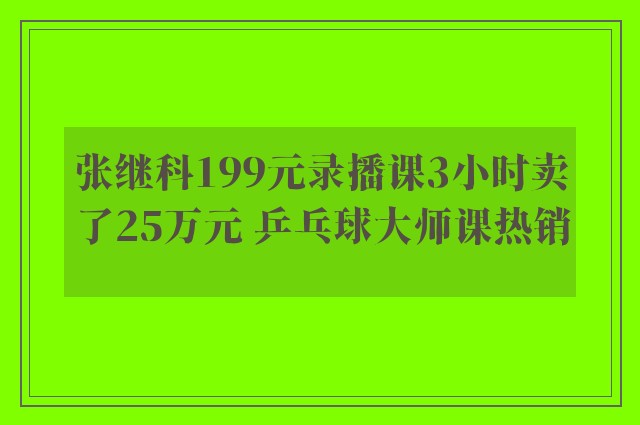 张继科199元录播课3小时卖了25万元 乒乓球大师课热销