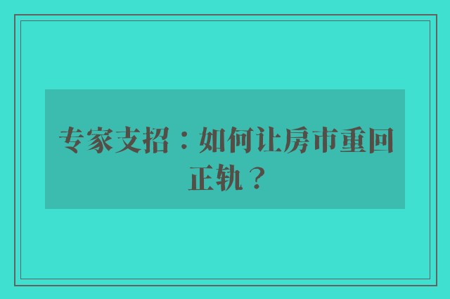 专家支招：如何让房市重回正轨？