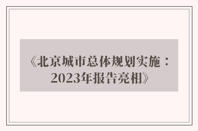 《北京城市总体规划实施：2023年报告亮相》