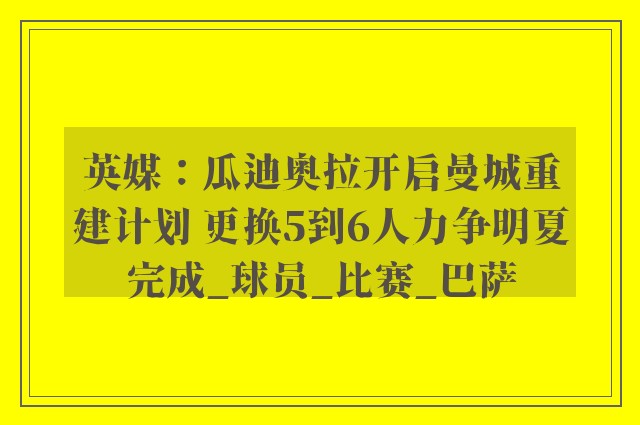 英媒：瓜迪奥拉开启曼城重建计划 更换5到6人力争明夏完成_球员_比赛_巴萨