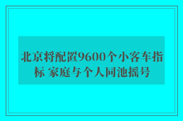 北京将配置9600个小客车指标 家庭与个人同池摇号